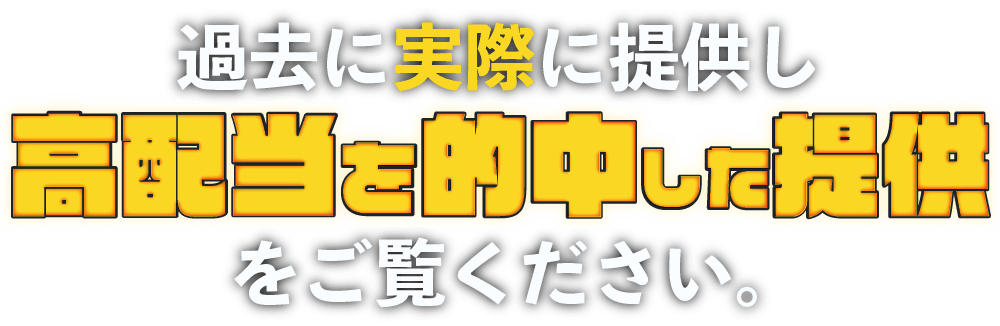 過去に実際に提供し、高配当を的中した提供をご覧ください。